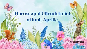 Horoscopul Ultradetaliat al lunii Aprilie cu Alexandra Coman