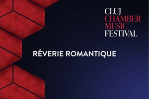 bilete la RÊVERIE ROMANTIQUE - CLUJ CHAMBER MUSIC FESTIVAL